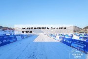 2024年欧洲杯球队实力（2024年欧洲杯预选赛）