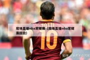 现场直播nba常规赛（现场直播nba常规赛回放）