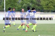 足球比分球探网500（500彩票网足球）