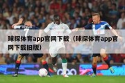 球探体育app官网下载（球探体育app官网下载旧版）