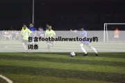 包含footballnewstoday的词条