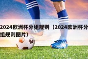 2024欧洲杯分组规则（2024欧洲杯分组规则图片）