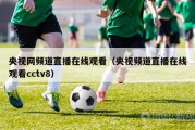 央视网频道直播在线观看（央视频道直播在线观看cctv8）