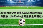 2008nba全明星赛东部vs西部全场录像回放（08年nba全明星赛全场回放）