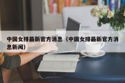 中国女排最新官方消息（中国女排最新官方消息新闻）