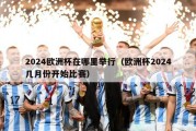 2024欧洲杯在哪里举行（欧洲杯2024几月份开始比赛）