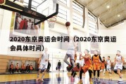 2020东京奥运会时间（2020东京奥运会具体时间）