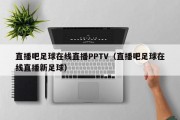 直播吧足球在线直播PPTV（直播吧足球在线直播新足球）