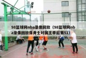 98篮球网nba录像回放（98篮球网nba录像回放像勇士对国王季后赛51）