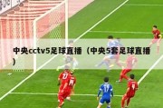 中央cctv5足球直播（中央5套足球直播）