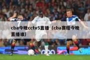 cba今晚cctv5直播（cba赛程今晚直播谁）