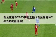 女足世界杯2023央视直播（女足世界杯2023央视直播表）