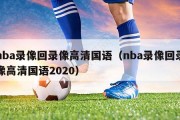 nba录像回录像高清国语（nba录像回录像高清国语2020）