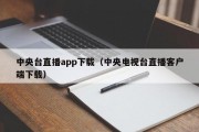 中央台直播app下载（中央电视台直播客户端下载）