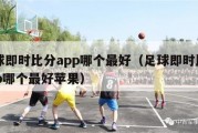 足球即时比分app哪个最好（足球即时比分app哪个最好苹果）