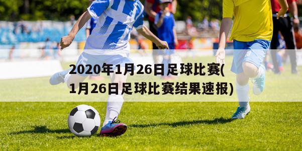 2020年1月26日足球比赛(1月26日足球比赛结果速报)