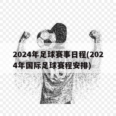 2024年足球赛事日程(2024年国际足球赛程安排)