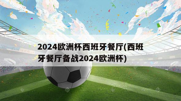 2024欧洲杯西班牙餐厅(西班牙餐厅备战2024欧洲杯)