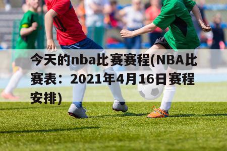 今天的nba比赛赛程(NBA比赛表：2021年4月16日赛程安排)