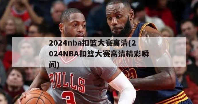 2024nba扣篮大赛高清(2024NBA扣篮大赛高清精彩瞬间)