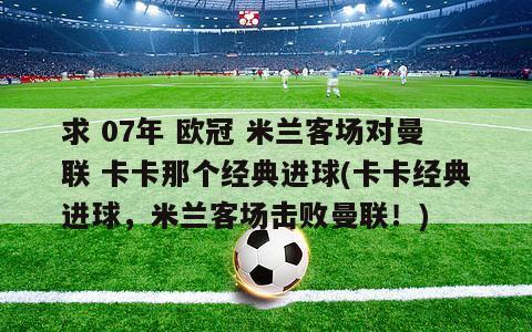 求 07年 欧冠 米兰客场对曼联 卡卡那个经典进球(卡卡经典进球，米兰客场击败曼联！)