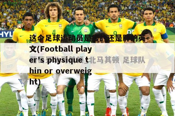 这个足球运动员是瘦的还是胖的英文(Football player's physique thin or overweight)